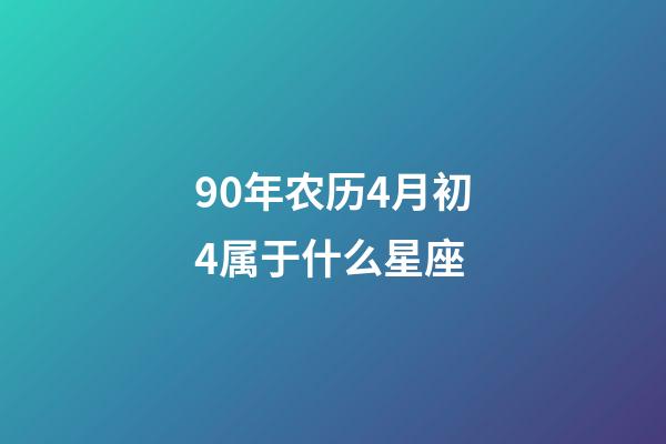 90年农历4月初4属于什么星座-第1张-星座运势-玄机派