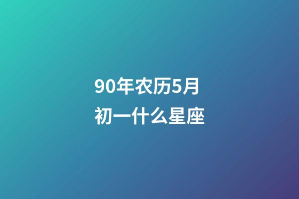 90年农历5月初一什么星座-第1张-星座运势-玄机派