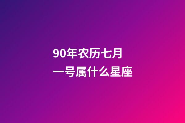 90年农历七月一号属什么星座-第1张-星座运势-玄机派