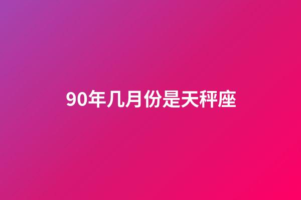 90年几月份是天秤座-第1张-星座运势-玄机派