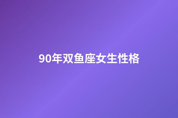 90年双鱼座女生性格-第1张-星座运势-玄机派