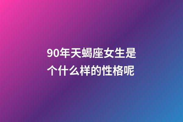 90年天蝎座女生是个什么样的性格呢-第1张-星座运势-玄机派