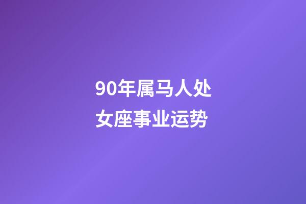 90年属马人处女座事业运势-第1张-星座运势-玄机派