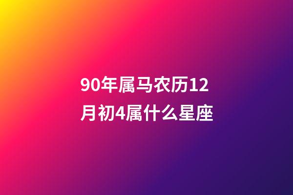 90年属马农历12月初4属什么星座-第1张-星座运势-玄机派