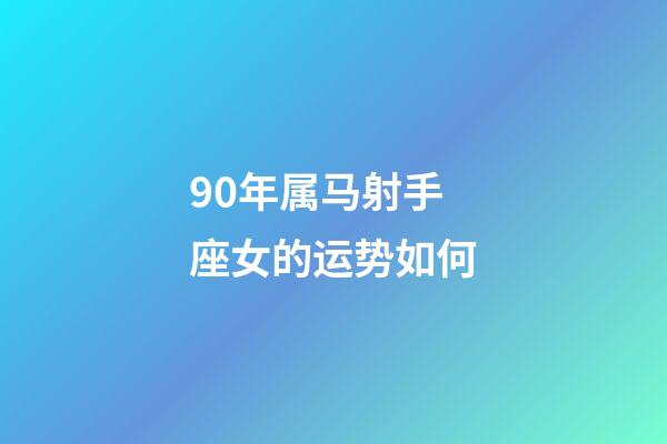 90年属马射手座女的运势如何-第1张-星座运势-玄机派