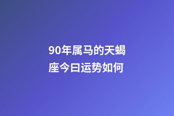90年属马的天蝎座今曰运势如何-第1张-星座运势-玄机派