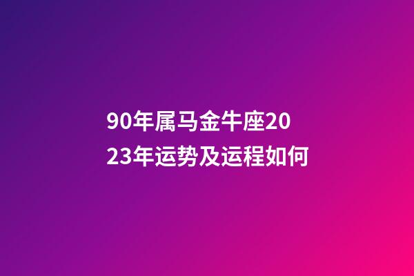 90年属马金牛座2023年运势及运程如何-第1张-星座运势-玄机派