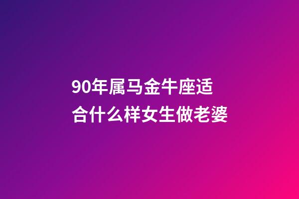 90年属马金牛座适合什么样女生做老婆-第1张-星座运势-玄机派