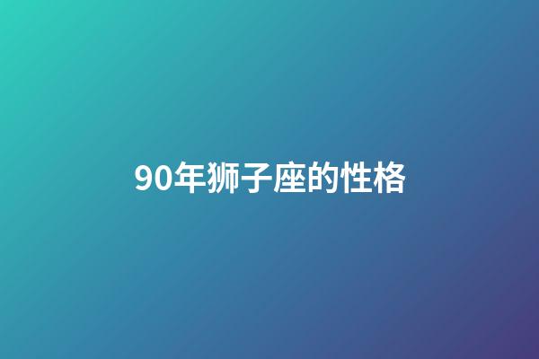 90年狮子座的性格-第1张-星座运势-玄机派