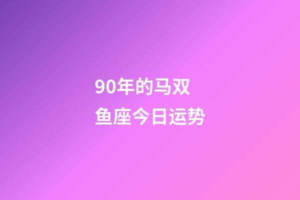 90年的马双鱼座今日运势-第1张-星座运势-玄机派