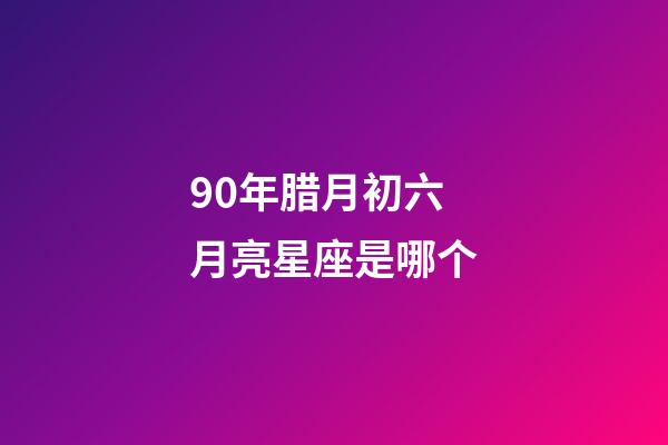90年腊月初六月亮星座是哪个-第1张-星座运势-玄机派