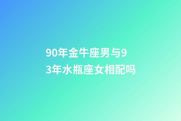 90年金牛座男与93年水瓶座女相配吗-第1张-星座运势-玄机派
