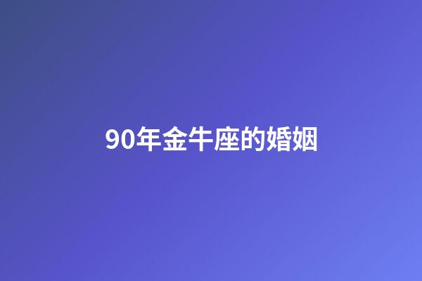 90年金牛座的婚姻-第1张-星座运势-玄机派