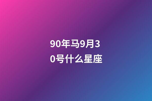 90年马9月30号什么星座-第1张-星座运势-玄机派