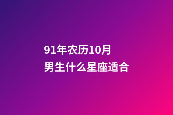 91年农历10月男生什么星座适合-第1张-星座运势-玄机派