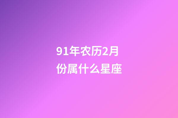91年农历2月份属什么星座-第1张-星座运势-玄机派