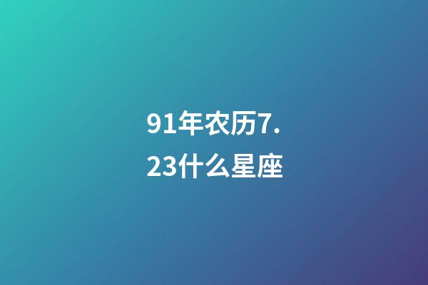 91年农历7.23什么星座