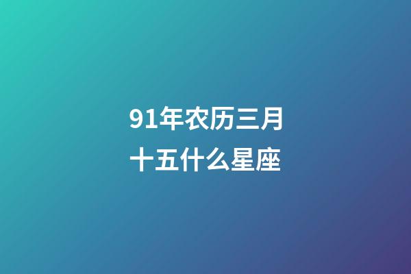 91年农历三月十五什么星座-第1张-星座运势-玄机派