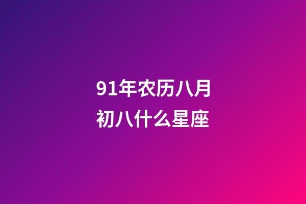 91年农历八月初八什么星座-第1张-星座运势-玄机派
