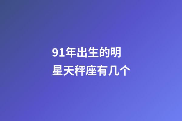 91年出生的明星天秤座有几个-第1张-星座运势-玄机派
