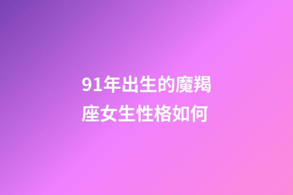 91年出生的魔羯座女生性格如何-第1张-星座运势-玄机派