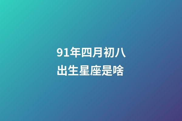 91年四月初八出生星座是啥-第1张-星座运势-玄机派