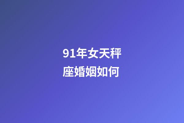 91年女天秤座婚姻如何-第1张-星座运势-玄机派