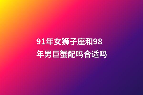 91年女狮子座和98年男巨蟹配吗合适吗-第1张-星座运势-玄机派