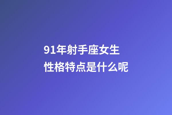 91年射手座女生性格特点是什么呢-第1张-星座运势-玄机派