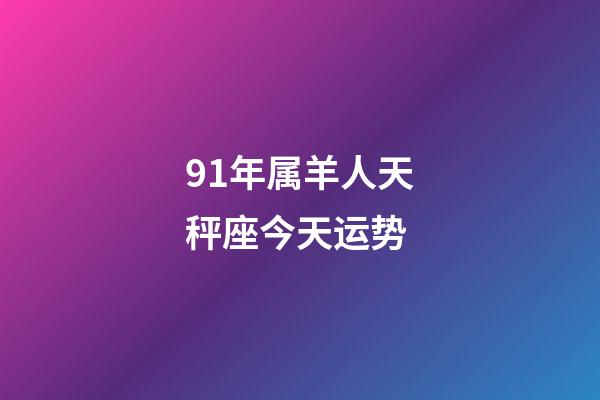 91年属羊人天秤座今天运势-第1张-星座运势-玄机派