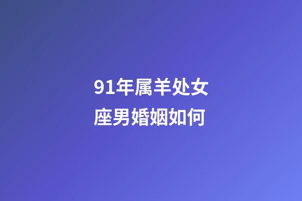 91年属羊处女座男婚姻如何-第1张-星座运势-玄机派