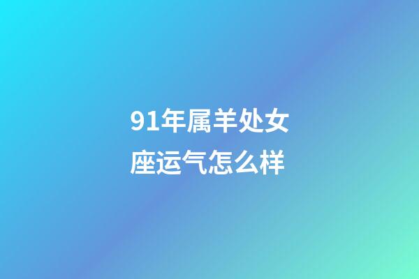 91年属羊处女座运气怎么样-第1张-星座运势-玄机派