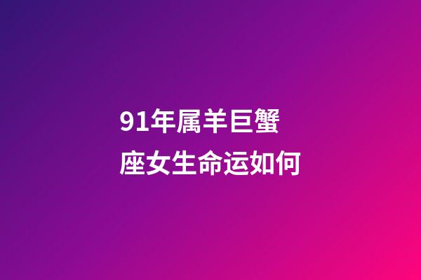 91年属羊巨蟹座女生命运如何-第1张-星座运势-玄机派