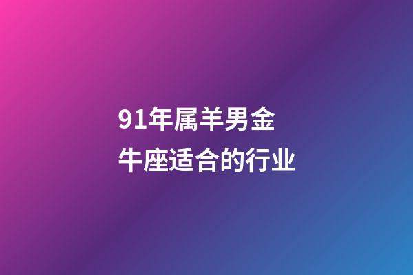 91年属羊男金牛座适合的行业-第1张-星座运势-玄机派