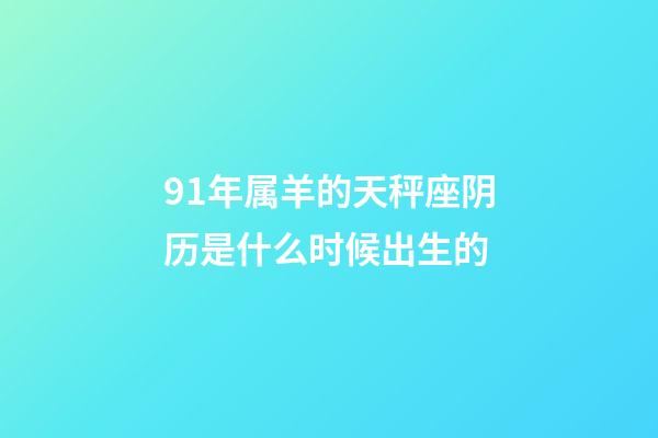 91年属羊的天秤座阴历是什么时候出生的-第1张-星座运势-玄机派