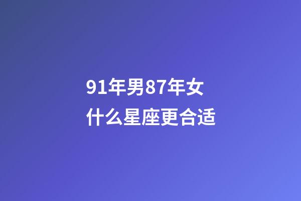 91年男87年女什么星座更合适-第1张-星座运势-玄机派