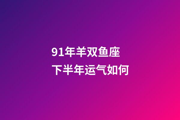 91年羊双鱼座下半年运气如何-第1张-星座运势-玄机派