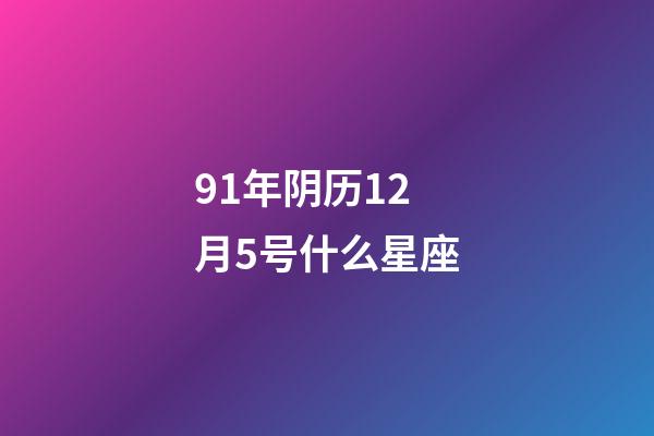 91年阴历12月5号什么星座-第1张-星座运势-玄机派