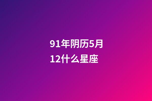91年阴历5月12什么星座-第1张-星座运势-玄机派
