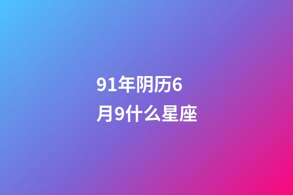 91年阴历6月9什么星座-第1张-星座运势-玄机派