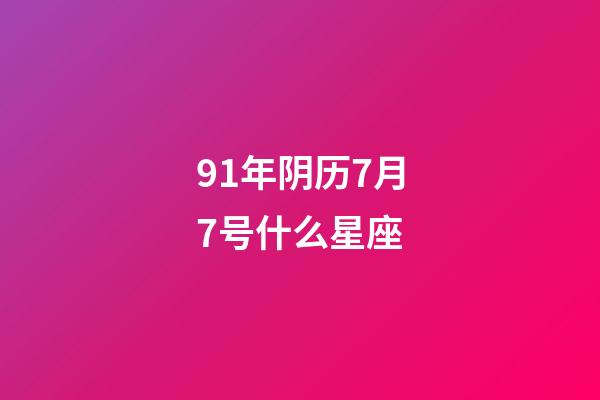 91年阴历7月7号什么星座-第1张-星座运势-玄机派