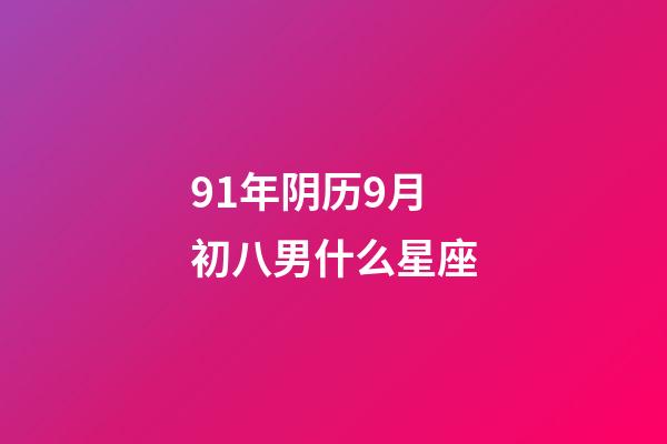 91年阴历9月初八男什么星座-第1张-星座运势-玄机派