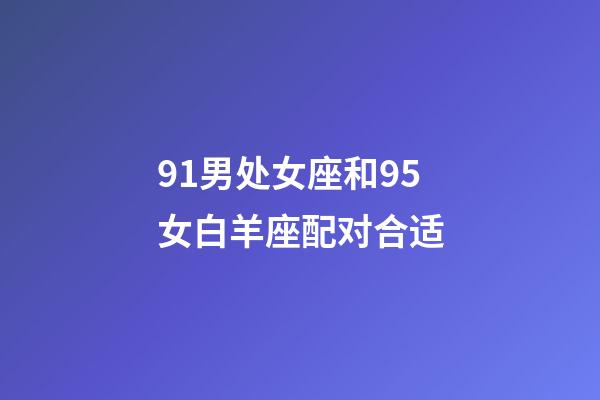 91男处女座和95女白羊座配对合适-第1张-星座运势-玄机派