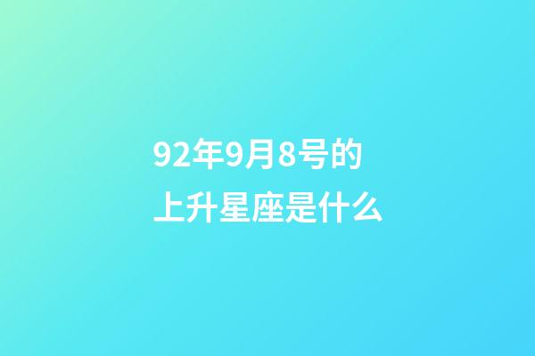 92年9月8号的上升星座是什么-第1张-星座运势-玄机派