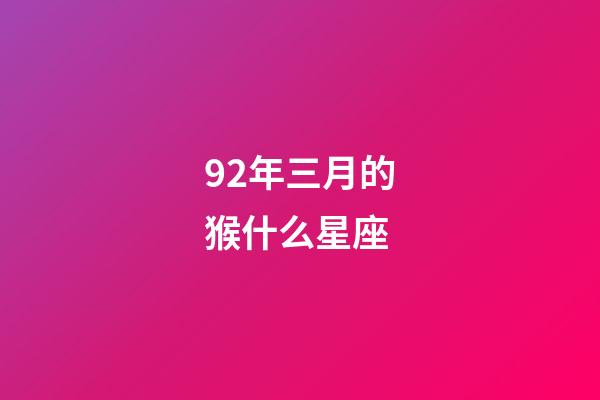 92年三月的猴什么星座-第1张-星座运势-玄机派