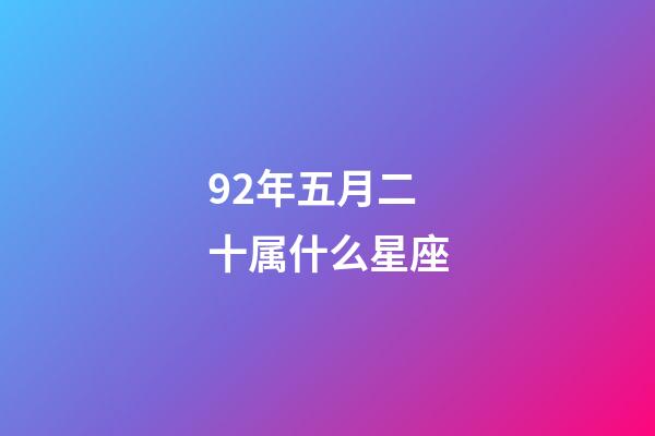 92年五月二十属什么星座-第1张-星座运势-玄机派