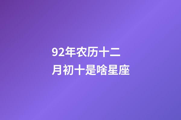 92年农历十二月初十是啥星座-第1张-星座运势-玄机派