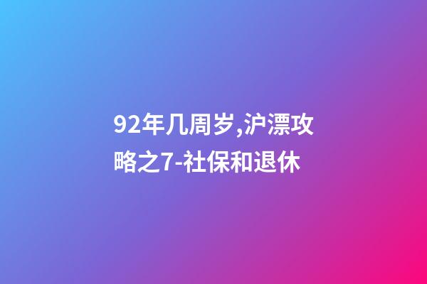 92年几周岁,沪漂攻略之7-社保和退休-第1张-观点-玄机派
