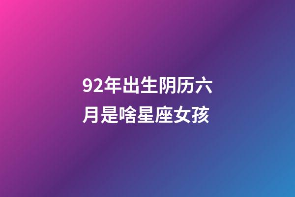 92年出生阴历六月是啥星座女孩-第1张-星座运势-玄机派