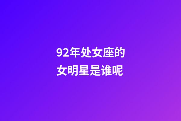 92年处女座的女明星是谁呢-第1张-星座运势-玄机派